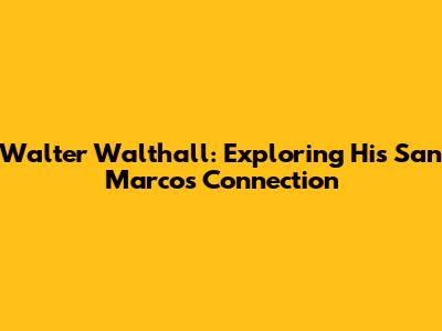 Walter Walthall: Exploring His San Marcos Connection