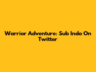 Warrior Adventure: Sub Indo On Twitter