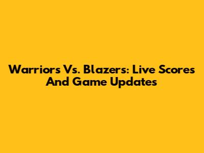 Warriors Vs. Blazers: Live Scores And Game Updates