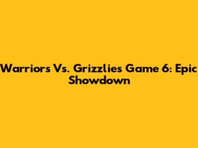 Warriors Vs. Grizzlies Game 6: Epic Showdown