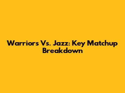 Warriors Vs. Jazz: Key Matchup Breakdown