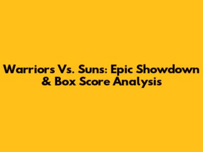 Warriors Vs. Suns: Epic Showdown & Box Score Analysis