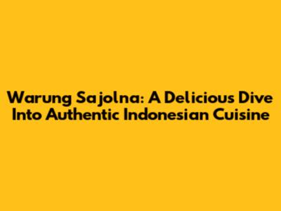 Warung Sajolna: A Delicious Dive Into Authentic Indonesian Cuisine