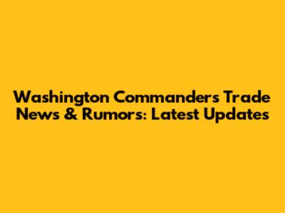 Washington Commanders Trade News & Rumors: Latest Updates