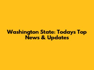 Washington State: Today's Top News & Updates