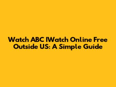 Watch ABC IWatch Online Free Outside US: A Simple Guide