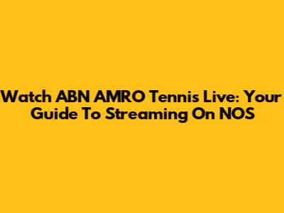 Watch ABN AMRO Tennis Live: Your Guide To Streaming On NOS