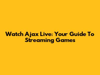 Watch Ajax Live: Your Guide To Streaming Games