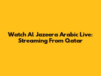 Watch Al Jazeera Arabic Live: Streaming From Qatar