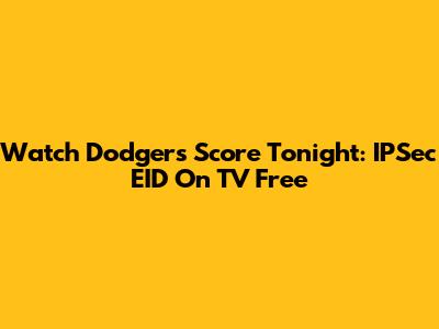 Watch Dodgers Score Tonight: IPSec EID On TV Free
