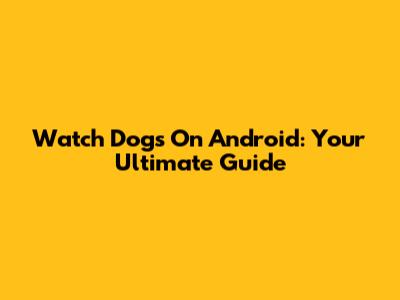 Watch Dogs On Android: Your Ultimate Guide