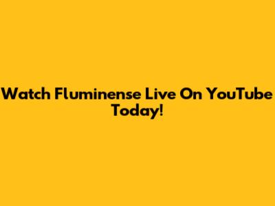 Watch Fluminense Live On YouTube Today!