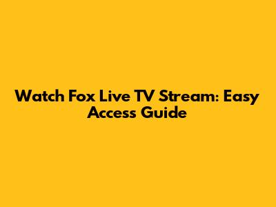 Watch Fox Live TV Stream: Easy Access Guide