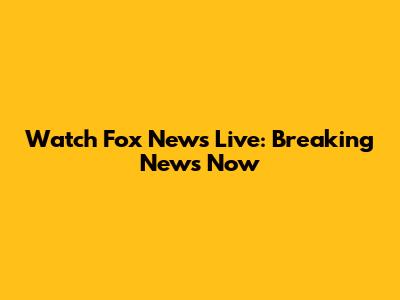 Watch Fox News Live: Breaking News Now