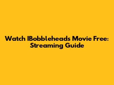 Watch IBobbleheads Movie Free: Streaming Guide