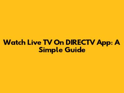 Watch Live TV On DIRECTV App: A Simple Guide