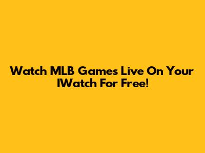 Watch MLB Games Live On Your IWatch For Free!