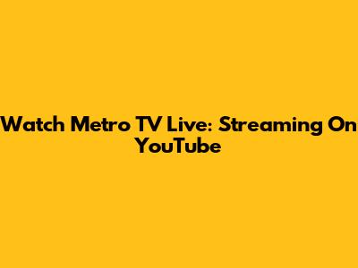 Watch Metro TV Live: Streaming On YouTube