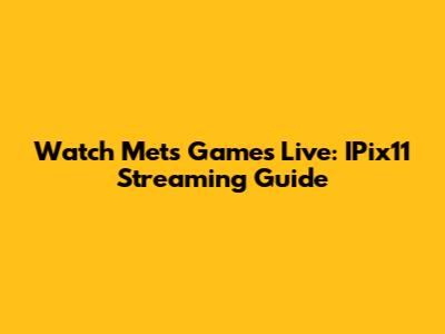 Watch Mets Games Live: IPix11 Streaming Guide