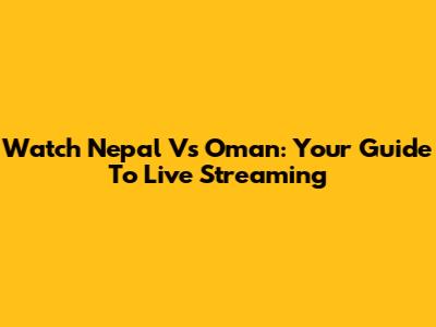 Watch Nepal Vs Oman: Your Guide To Live Streaming