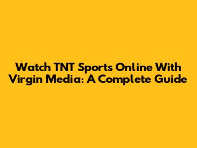Watch TNT Sports Online With Virgin Media: A Complete Guide