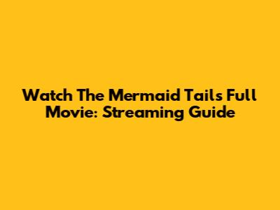 Watch The Mermaid Tails Full Movie: Streaming Guide