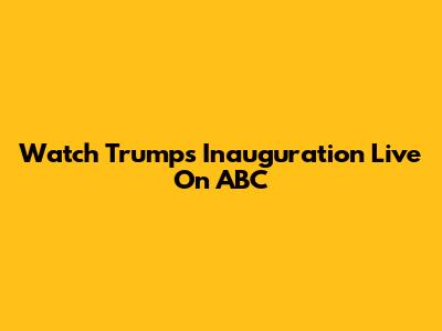 Watch Trump's Inauguration Live On ABC