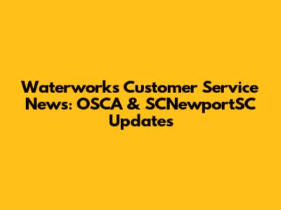 Waterworks Customer Service News: OSCA & SCNewportSC Updates