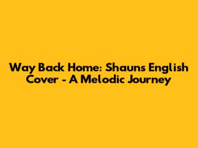 Way Back Home: Shaun's English Cover - A Melodic Journey