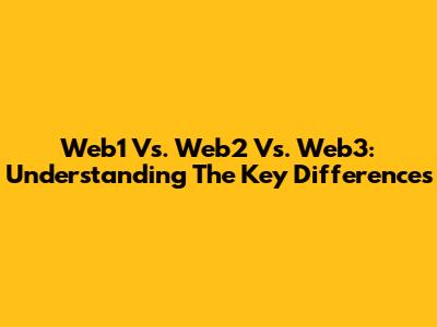 Web1 Vs. Web2 Vs. Web3: Understanding The Key Differences
