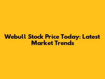 Webull Stock Price Today: Latest Market Trends