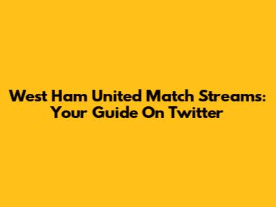 West Ham United Match Streams: Your Guide On Twitter