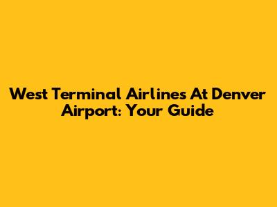 West Terminal Airlines At Denver Airport: Your Guide