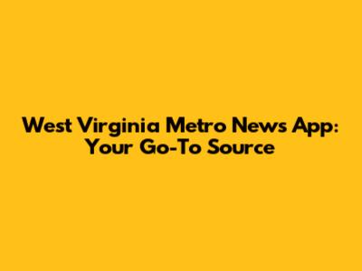 West Virginia Metro News App: Your Go-To Source