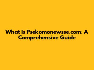 What Is Psekomonewsse.com: A Comprehensive Guide