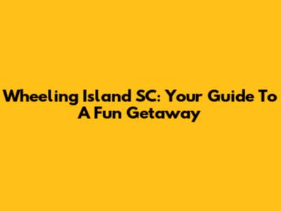 Wheeling Island SC: Your Guide To A Fun Getaway