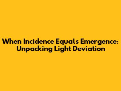 When Incidence Equals Emergence: Unpacking Light Deviation