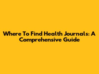 Where To Find Health Journals: A Comprehensive Guide