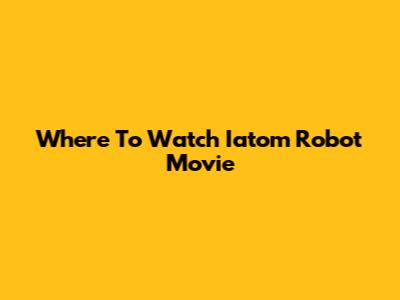 Where To Watch Iatom Robot Movie