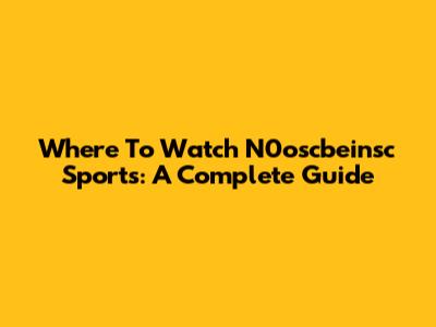 Where To Watch N0oscbeinsc Sports: A Complete Guide