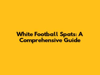 White Football Spats: A Comprehensive Guide