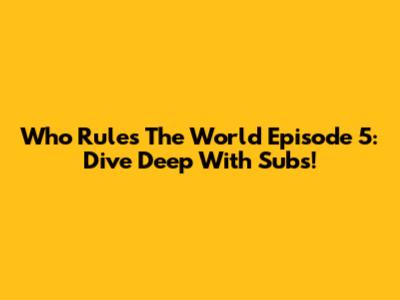 Who Rules The World Episode 5: Dive Deep With Subs!