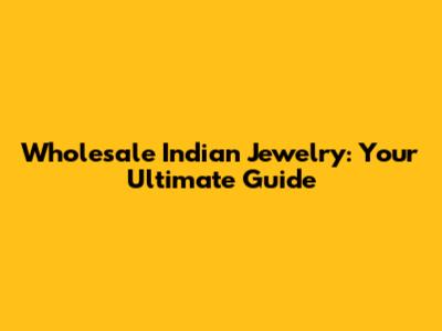 Wholesale Indian Jewelry: Your Ultimate Guide
