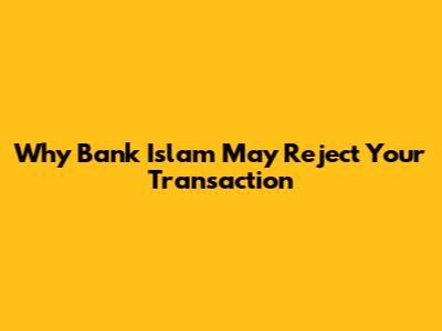 Why Bank Islam May Reject Your Transaction