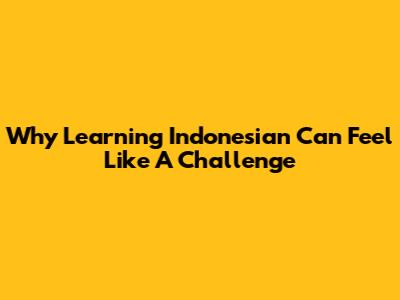 Why Learning Indonesian Can Feel Like A Challenge