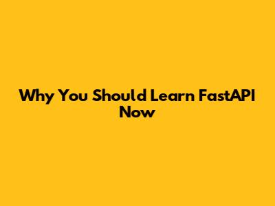 Why You Should Learn FastAPI Now