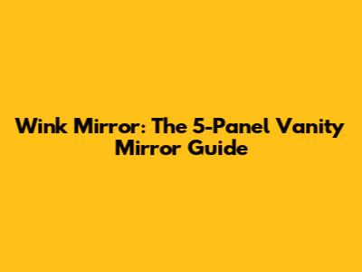 Wink Mirror: The 5-Panel Vanity Mirror Guide