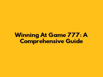 Winning At Game 777: A Comprehensive Guide