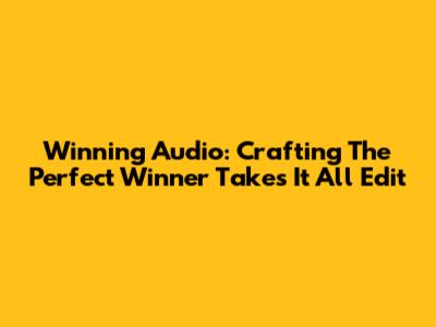 Winning Audio: Crafting The Perfect 'Winner Takes It All' Edit