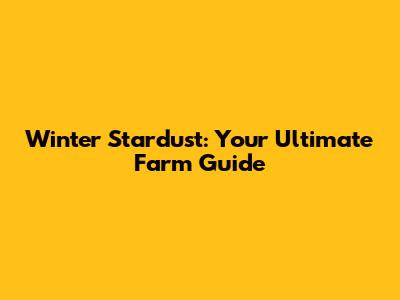 Winter Stardust: Your Ultimate Farm Guide